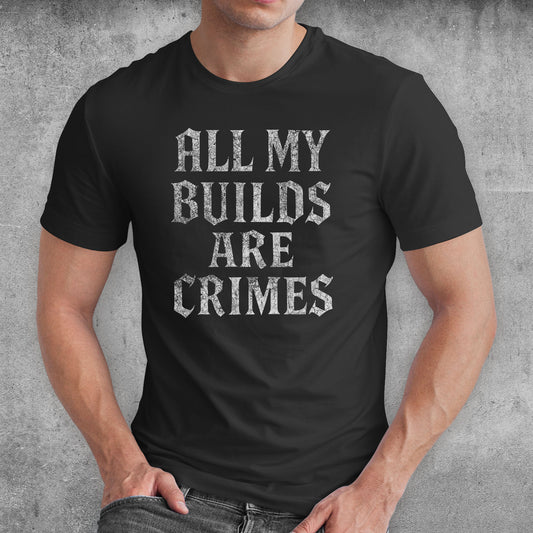 All My Builds Are Crimes ARPG Gamer T-Shirt